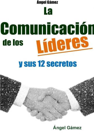 Angel Gamez LA COMUNICACION DE LOS LIDERES Y SUS 12 SECRETOS