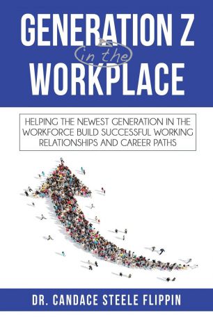 Candace Steele Flippin Generation Z in the Workplace. Helping the Newest Generation in the Workforce Build Successful Working Relationships and Career Paths