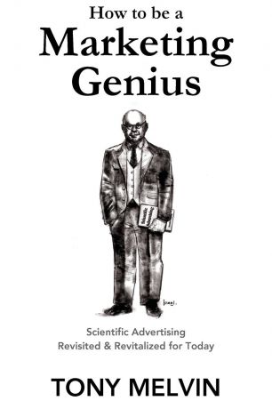 Tony Melvin How to be a Marketing Genius. Scientific Advertising Revisited and Revitalized for Today