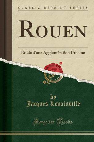 Jacques Levainville Rouen. Etude d.une Agglomeration Urbaine (Classic Reprint)