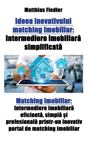 Matthias Fiedler Ideea inovativului matching imobiliar. Intermediere imobiliara simplificata: Matching imobiliar: Intermediere imobiliara eficienta, simpla si profesionala printr-un inovativ portal de matching imobiliar