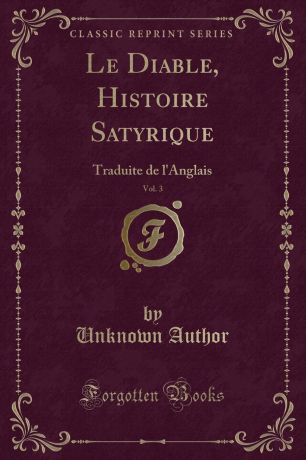 Unknown Author Le Diable, Histoire Satyrique, Vol. 3. Traduite de l.Anglais (Classic Reprint)