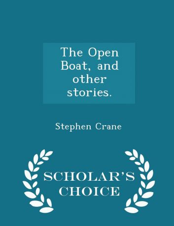 Stephen Crane The Open Boat, and other stories. - Scholar.s Choice Edition