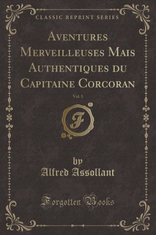 Alfred Assollant Aventures Merveilleuses Mais Authentiques du Capitaine Corcoran, Vol. 1 (Classic Reprint)