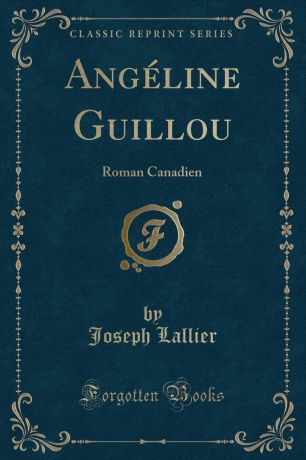 Joseph Lallier Angeline Guillou. Roman Canadien (Classic Reprint)