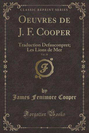 James Fenimore Cooper Oeuvres de J. F. Cooper, Vol. 28. Traduction Defauconpret; Les Lions de Mer (Classic Reprint)