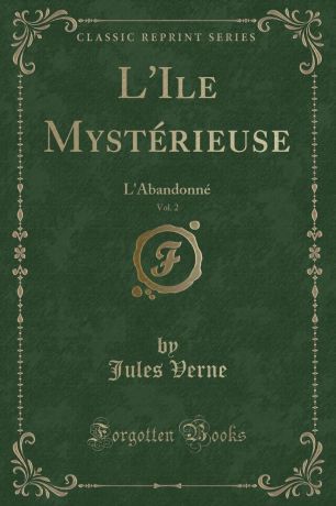 Jules Verne L.Ile Mysterieuse, Vol. 2. L.Abandonne (Classic Reprint)