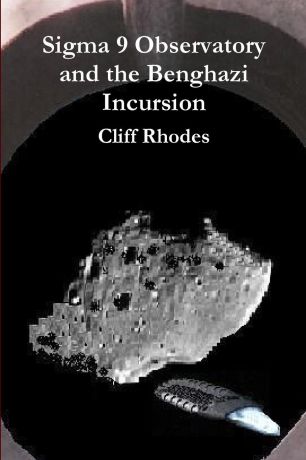 Cliff Rhodes Sigma 9 Observatory and the Benghazi Incursion