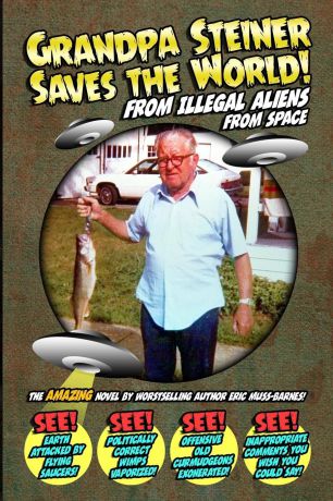 Eric Muss-Barnes Grandpa Steiner Saves the World (from Illegal Aliens (from Space))