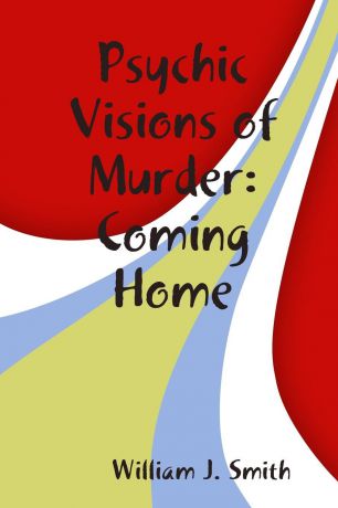 William J. Smith Psychic Visions of Murder. Coming Home