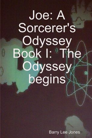 Barry Lee Jones Joe. A Sorcerer.s Odyssey Book I: The Odyssey Begins