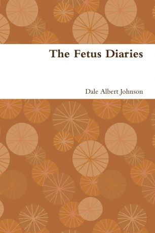 Dale Albert Johnson The Fetus Diaries