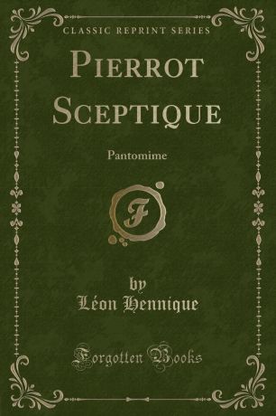 Léon Hennique Pierrot Sceptique. Pantomime (Classic Reprint)