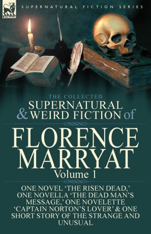 Florence Marryat The Collected Supernatural and Weird Fiction of Florence Marryat. Volume 1-One Novel .The Risen Dead,. One Novella .The Dead Man.s Message,. One Novelette .Captain Norton.s Lover. . One Short Story of the Strange and Unusual
