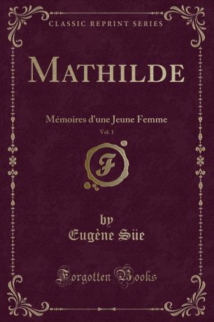 Eugène Süe Mathilde, Vol. 1. Memoires d.une Jeune Femme (Classic Reprint)