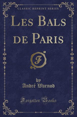 André Warnod Les Bals de Paris (Classic Reprint)