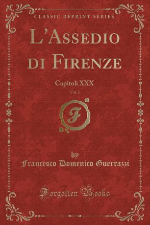 Francesco Domenico Guerrazzi L.Assedio di Firenze, Vol. 2. Capitoli XXX (Classic Reprint)