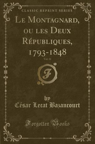 César Lecat Bazancourt Le Montagnard, ou les Deux Republiques, 1793-1848, Vol. 11 (Classic Reprint)