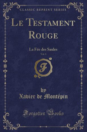 Xavier de Montépin Le Testament Rouge, Vol. 1. La Fee des Saules (Classic Reprint)