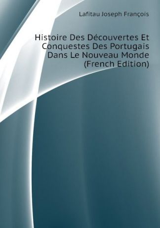 Lafitau Joseph François Histoire Des Decouvertes Et Conquestes Des Portugais Dans Le Nouveau Monde (French Edition)