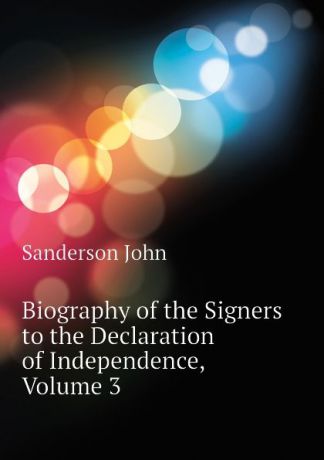 Sanderson John Biography of the Signers to the Declaration of Independence, Volume 3