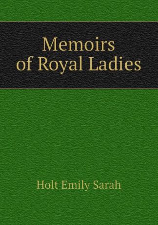 Holt Emily Sarah Memoirs of Royal Ladies