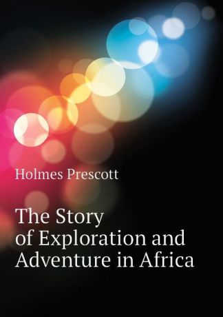 Holmes Prescott The Story of Exploration and Adventure in Africa