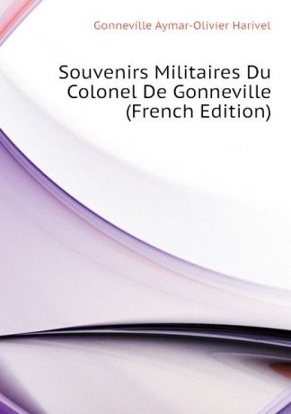 Gonneville Aymar-Olivier Harivel Souvenirs Militaires Du Colonel De Gonneville (French Edition)