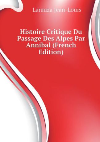 Larauza Jean-Louis Histoire Critique Du Passage Des Alpes Par Annibal (French Edition)
