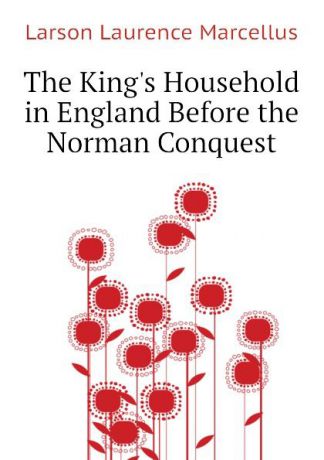 Larson Laurence Marcellus The Kings Household in England Before the Norman Conquest