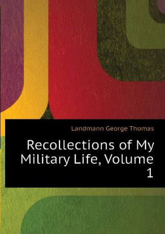 Landmann George Thomas Recollections of My Military Life, Volume 1