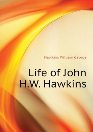 Hawkins William George Life of John H.W. Hawkins
