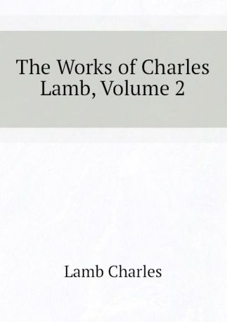 Lamb Charles The Works of Charles Lamb, Volume 2