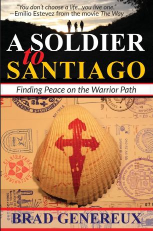 Brad Genereux A Soldier to Santiago. Finding Peace on the Warrior Path