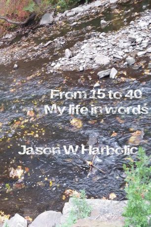 Jason W. Harbolic From 15 to 40, my life in words.