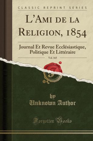 Unknown Author L.Ami de la Religion, 1854, Vol. 165. Journal Et Revue Ecclesiastique, Politique Et Litteraire (Classic Reprint)