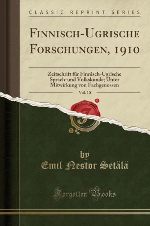 Emil Nestor Setälä Finnisch-Ugrische Forschungen, 1910, Vol. 10. Zeitschrift fur Finnisch-Ugrische Sprach-und Volkskunde; Unter Mitwirkung von Fachgenossen (Classic Reprint)