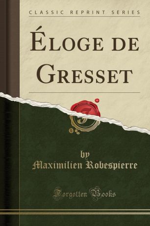 Maximilien Robespierre Eloge de Gresset (Classic Reprint)