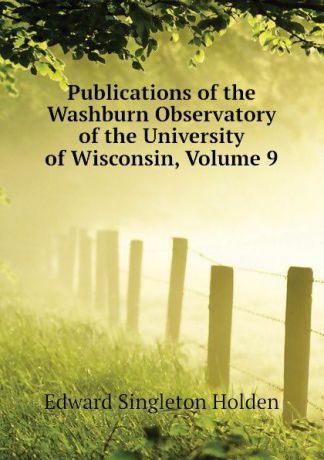 Edward Singleton Holden Publications of the Washburn Observatory of the University of Wisconsin, Volume 9