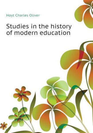 Hoyt Charles Oliver Studies in the history of modern education