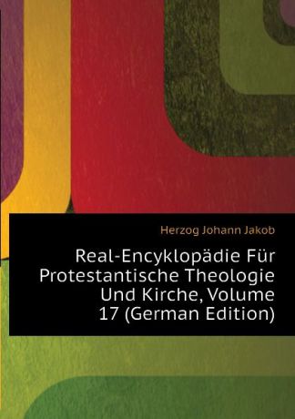 Herzog Johann Jakob Real-Encyklopadie Fur Protestantische Theologie Und Kirche, Volume 17 (German Edition)