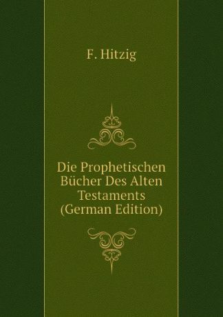 F. Hitzig Die Prophetischen Bucher Des Alten Testaments (German Edition)