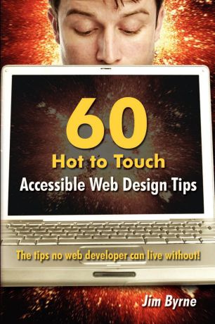 Jim Byrne 60 hot to touch Accessible Web Design tips - the tips no web developer can live without.