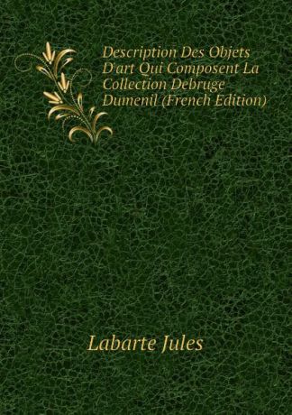 Labarte Jules Description Des Objets Dart Qui Composent La Collection Debruge Dumenil (French Edition)