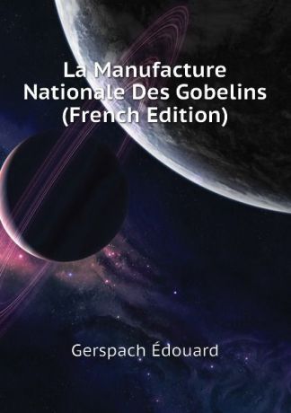 Gerspach Édouard La Manufacture Nationale Des Gobelins (French Edition)