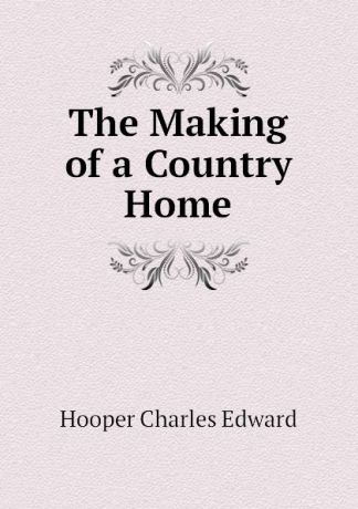 Hooper Charles Edward The Making of a Country Home