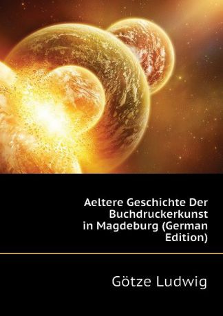 Götze Ludwig Aeltere Geschichte Der Buchdruckerkunst in Magdeburg (German Edition)
