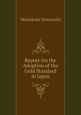 Matsukata Masayoshi Report On the Adoption of the Gold Standard in Japan