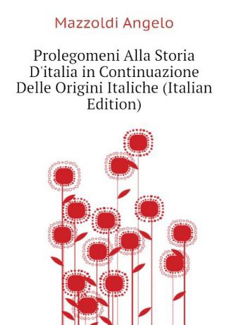 Mazzoldi Angelo Prolegomeni Alla Storia Ditalia in Continuazione Delle Origini Italiche (Italian Edition)