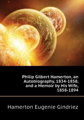 Hamerton Eugenie Gindriez Philip Gilbert Hamerton, an Autobiography, 1834-1858, and a Memoir by His Wife, 1858-1894